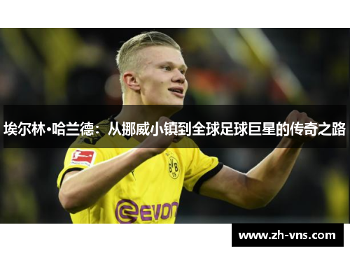 埃尔林·哈兰德：从挪威小镇到全球足球巨星的传奇之路