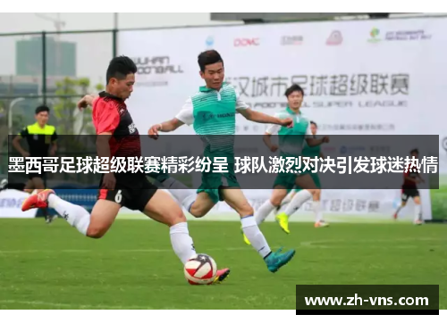 墨西哥足球超级联赛精彩纷呈 球队激烈对决引发球迷热情