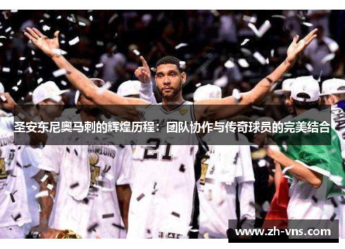 圣安东尼奥马刺的辉煌历程：团队协作与传奇球员的完美结合