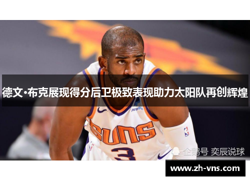德文·布克展现得分后卫极致表现助力太阳队再创辉煌
