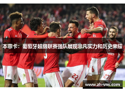 本菲卡：葡萄牙超级联赛强队展现非凡实力和历史荣耀