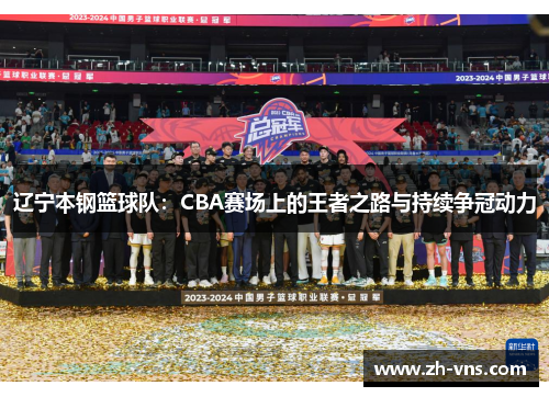 辽宁本钢篮球队：CBA赛场上的王者之路与持续争冠动力