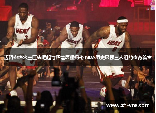迈阿密热火三巨头崛起与辉煌历程揭秘 NBA历史最强三人组的传奇篇章