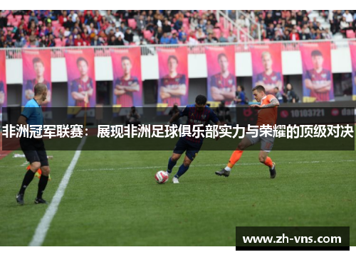 非洲冠军联赛：展现非洲足球俱乐部实力与荣耀的顶级对决