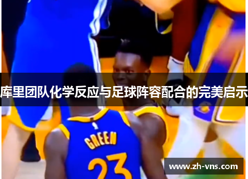 库里团队化学反应与足球阵容配合的完美启示