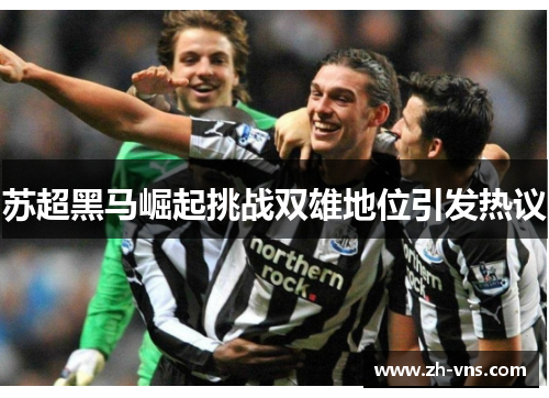 苏超黑马崛起挑战双雄地位引发热议