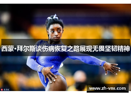 西蒙·拜尔斯谈伤病恢复之路展现无畏坚韧精神