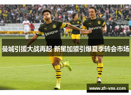 曼城引援大战再起 新星加盟引爆夏季转会市场