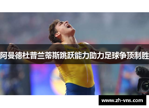阿曼德杜普兰蒂斯跳跃能力助力足球争顶制胜