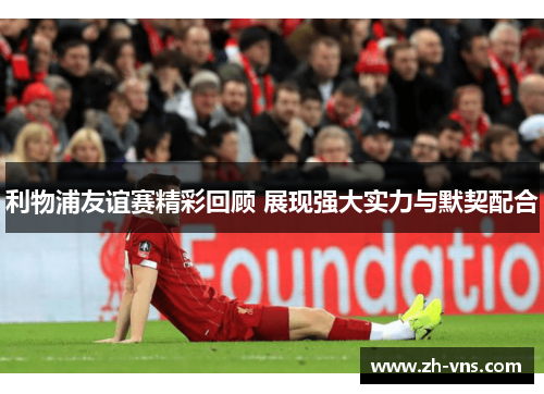 利物浦友谊赛精彩回顾 展现强大实力与默契配合