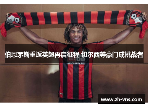 伯恩茅斯重返英超再启征程 切尔西等豪门成挑战者