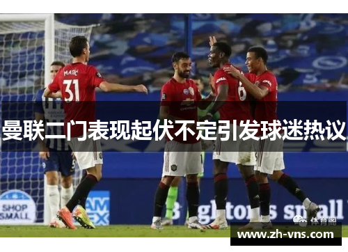 曼联二门表现起伏不定引发球迷热议